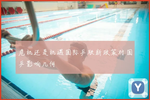 危机还是机遇国际乒联新政策对国乒影响几何