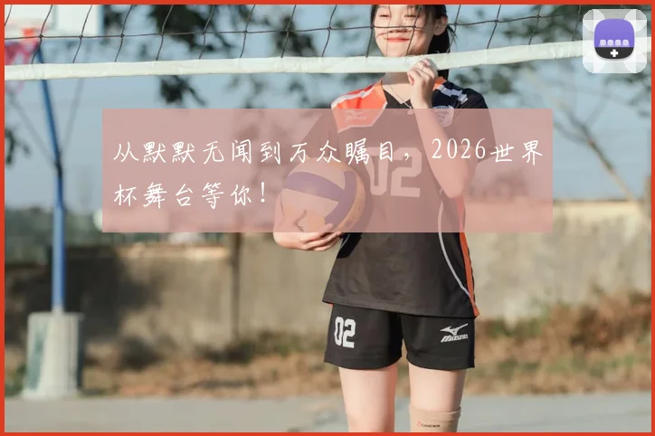 从默默无闻到万众瞩目，2026世界杯舞台等你！