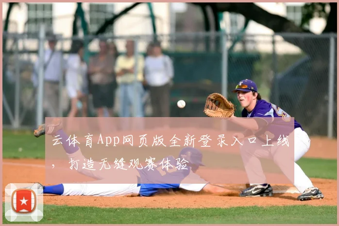 云体育App网页版全新登录入口上线，打造无缝观赛体验