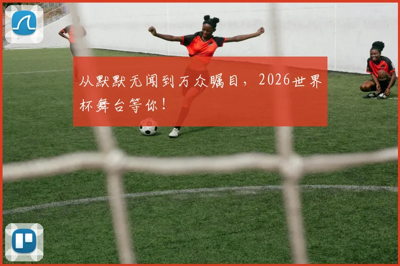 从默默无闻到万众瞩目,2026世界杯舞台等你!